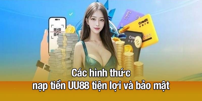 Các hình thức nạp tiền UU88 tiện lợi và bảo mật
