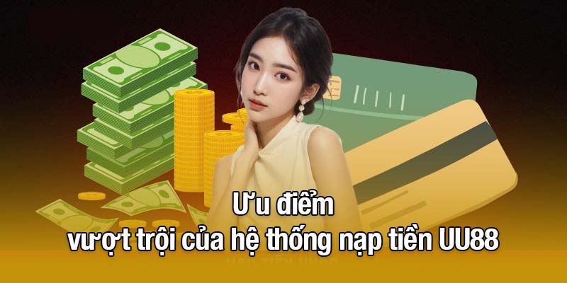 Ưu điểm vượt trội của hệ thống nạp tiền UU88