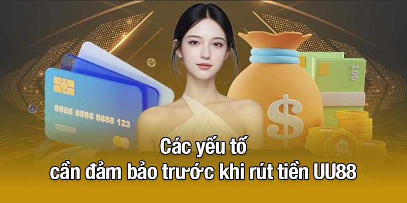 Các yếu tố cần đảm bảo trước khi rút tiền UU88