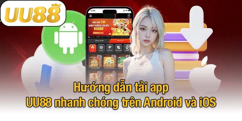 Hướng dẫn tải app UU88 nhanh chóng trên Android và iOS