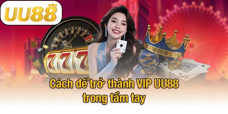 Cách để trở thành VIP UU88 trong tầm tay