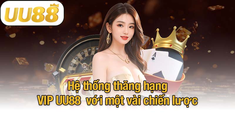 Hệ thống thăng hạng VIP UU88 với một vài chiến lược