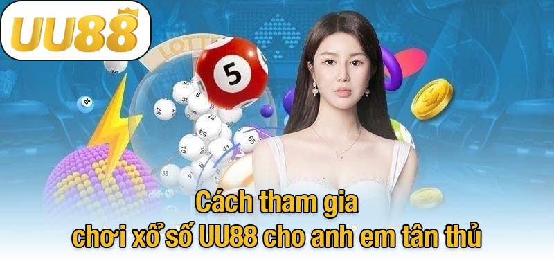 Cách tham gia chơi xổ số UU88 cho anh em tân thủ